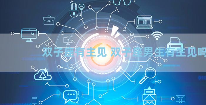 双子座有主见 双子座男生有主见吗
